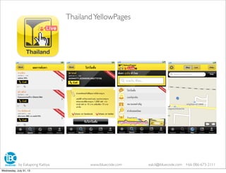 ThailandYellowPages
by Eakapong Kattiya www.ibluecode.com eak.k@ibluecode.com +66 086-673-2111
Wednesday, July 31, 13
 