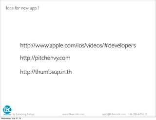 http://www.apple.com/ios/videos/#developers
http://pitchenvy.com
http://thumbsup.in.th
Idea for new app ?
by Eakapong Kattiya www.ibluecode.com eak.k@ibluecode.com +66 086-673-2111
Wednesday, July 31, 13
 