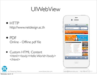 •HTTP
http://www.netdesign.ac.th
•PDF
Online - Ofﬂine pdf ﬁle
• Custom HTML Content
<html><body>Hello World</body>
</html>
UIWebView
by Eakapong Kattiya www.ibluecode.com eak.k@ibluecode.com +66 086-673-2111
Wednesday, July 31, 13
 