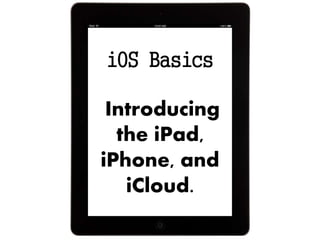 iOS Basics
Introducing
the iPad,
iPhone, and
iCloud.
 