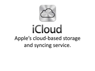 Apple’s cloud-based storage
and syncing service.
 