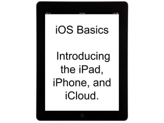 iOS Basics
Introducing
the iPad,
iPhone, and
iCloud.
 