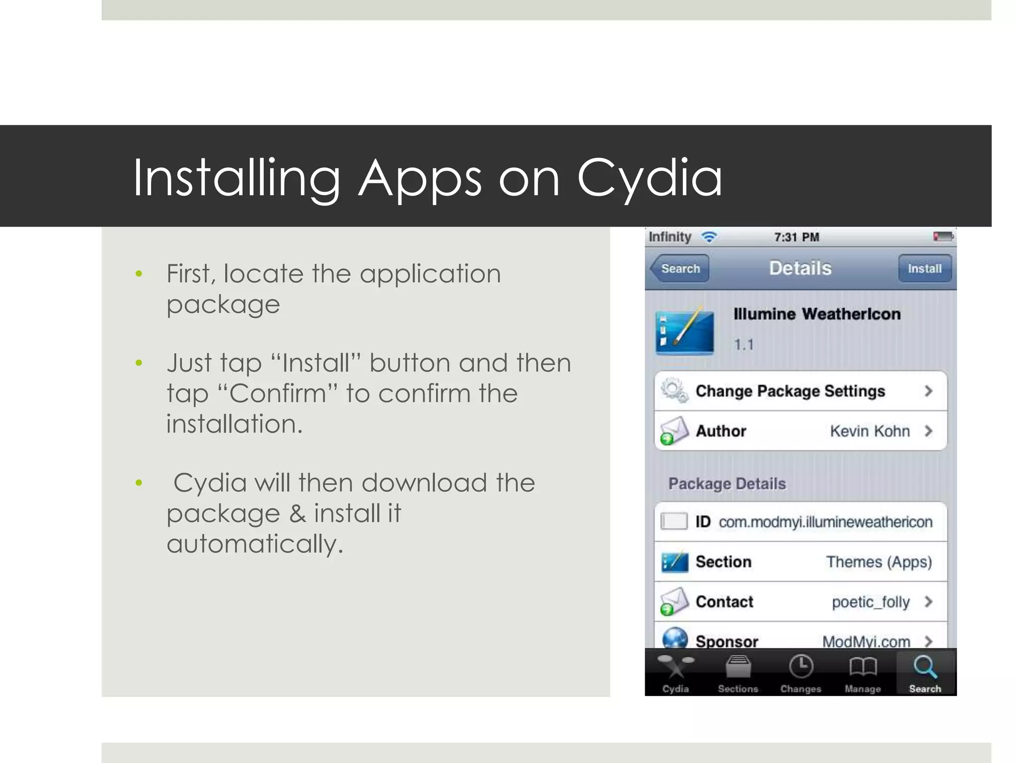 Installing Apps on Cydia
• First, locate the application
package
• Just tap “Install” button and then
tap “Confirm” to confirm the
installation.
• Cydia will then download the
package & install it
automatically.
 