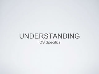 UNDERSTANDING
iOS Specifics
 