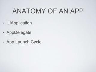 ANATOMY OF AN APP
• UIApplication
• AppDelegate
• App Launch Cycle
 