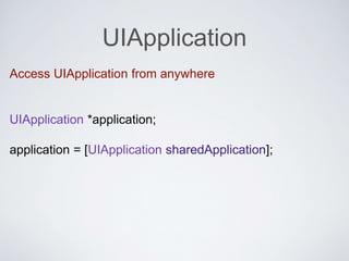 UIApplication
Access UIApplication from anywhere
UIApplication *application;
application = [UIApplication sharedApplication];
 