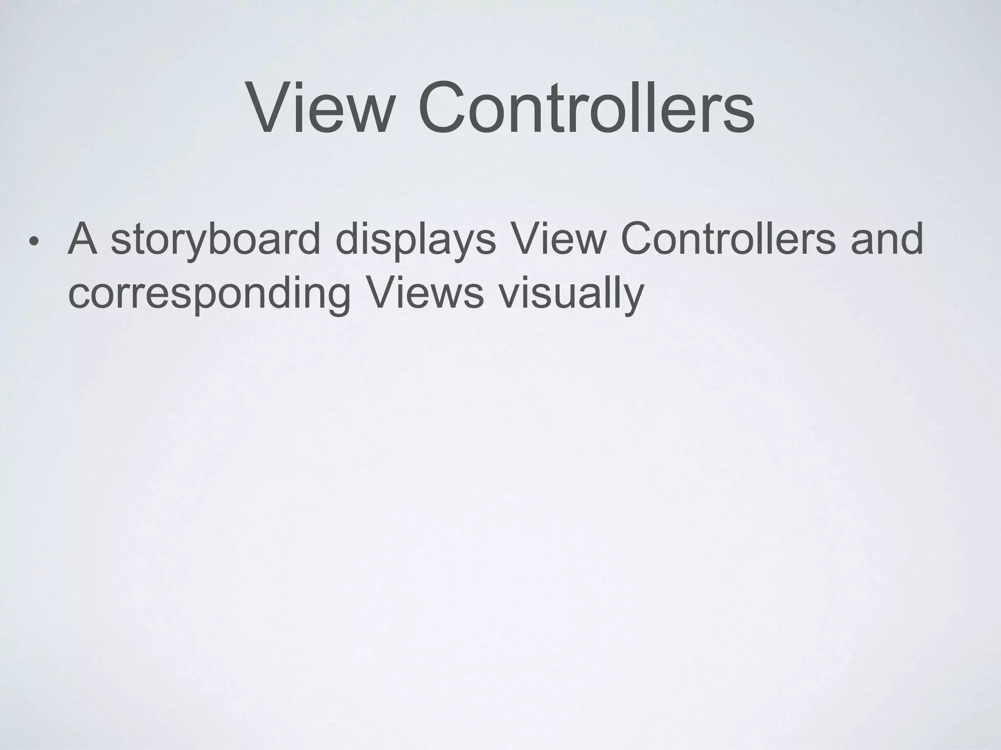 View Controllers 
• A storyboard displays View Controllers and 
corresponding Views visually 
 