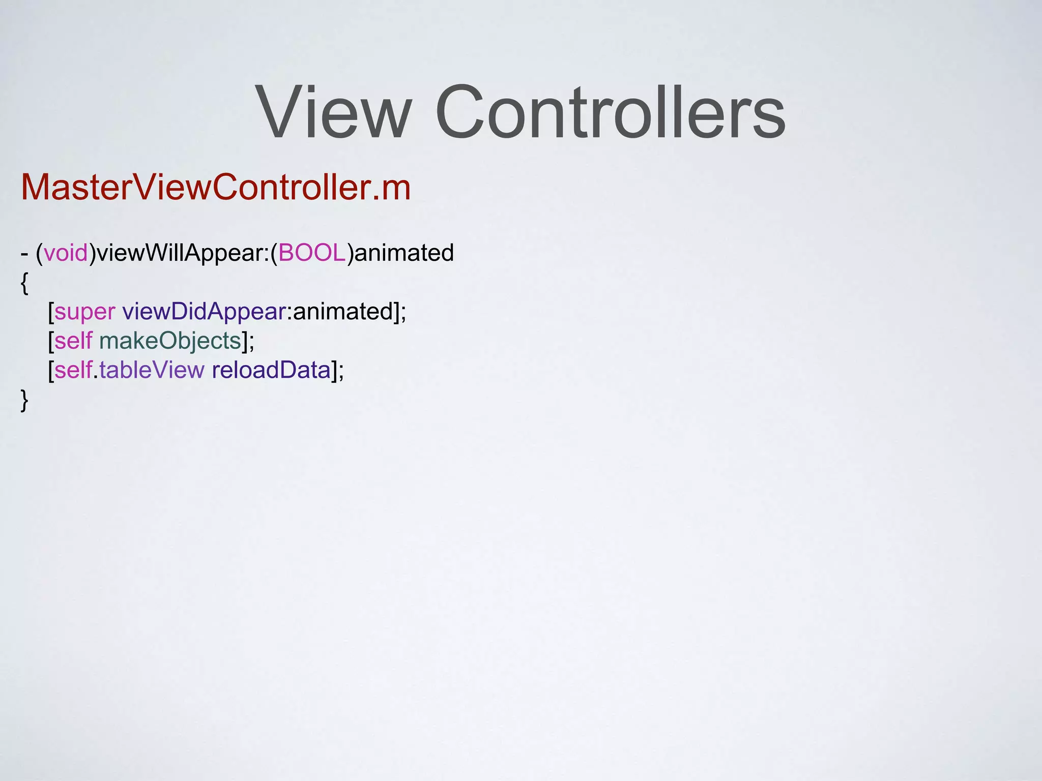 View Controllers 
MasterViewController.m 
- (void)viewWillAppear:(BOOL)animated 
{ 
[super viewDidAppear:animated]; 
[self makeObjects]; 
[self.tableView reloadData]; 
} 
 