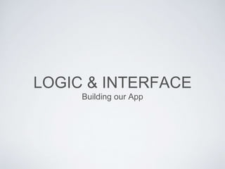 LOGIC & INTERFACE
Building our App