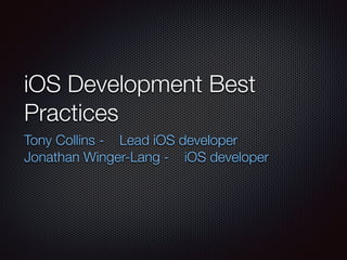iOS Development Best
Practices
Tony Collins - Lead iOS developer
Jonathan Winger-Lang - iOS developer
 