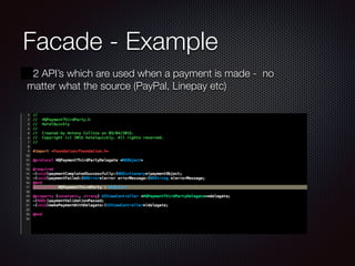 Facade - Example
2 API’s which are used when a payment is made - no
matter what the source (PayPal, Linepay etc)
 