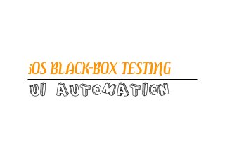 UI AUTOMATION
iOS BLACK-BOX TESTING
 