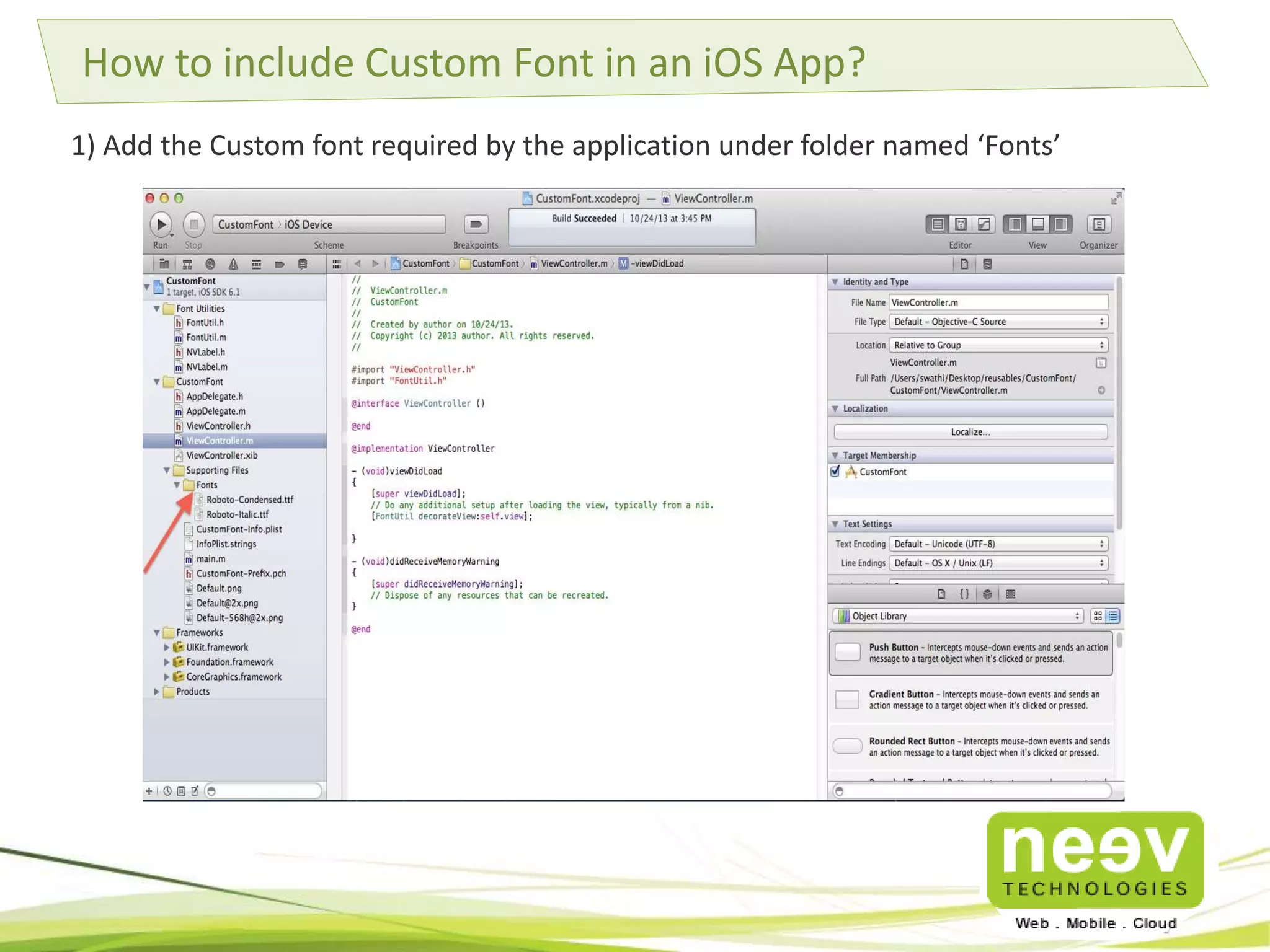 How to include Custom Font in an iOS App? 
1) Add the Custom font required by the application under folder named ‘Fonts’ 
 