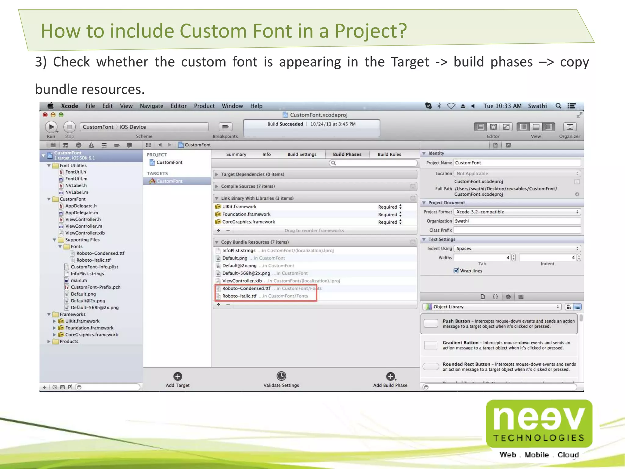 How to include Custom Font in a Project? 
3) Check whether the custom font is appearing in the Target -> build phases –> copy 
bundle resources. 
 