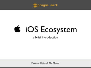  iOS Ecosystem
     a brief introduction




    Massimo Oliviero § The Mentor
 
