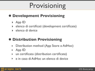 Provisioning
• Development Provisioning
 ‣ App ID
 ‣ elenco di certiﬁcati (development certiﬁcate)
 ‣ elenco di device


•...