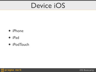 Device iOS


• iPhone
• iPad
• iPodTouch


                           iOS Bootcamp
 