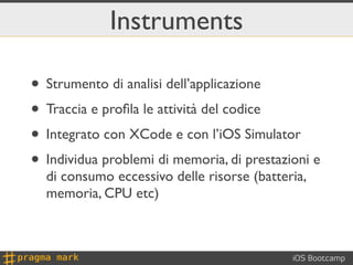 Instruments

• Strumento di analisi dell’applicazione
• Traccia e proﬁla le attività del codice
• Integrato con XCode e co...