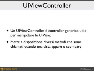 UIViewController


• Un UIViewController è controller generico utile
  per manipolare le UIView.
• Mette a disposizione di...