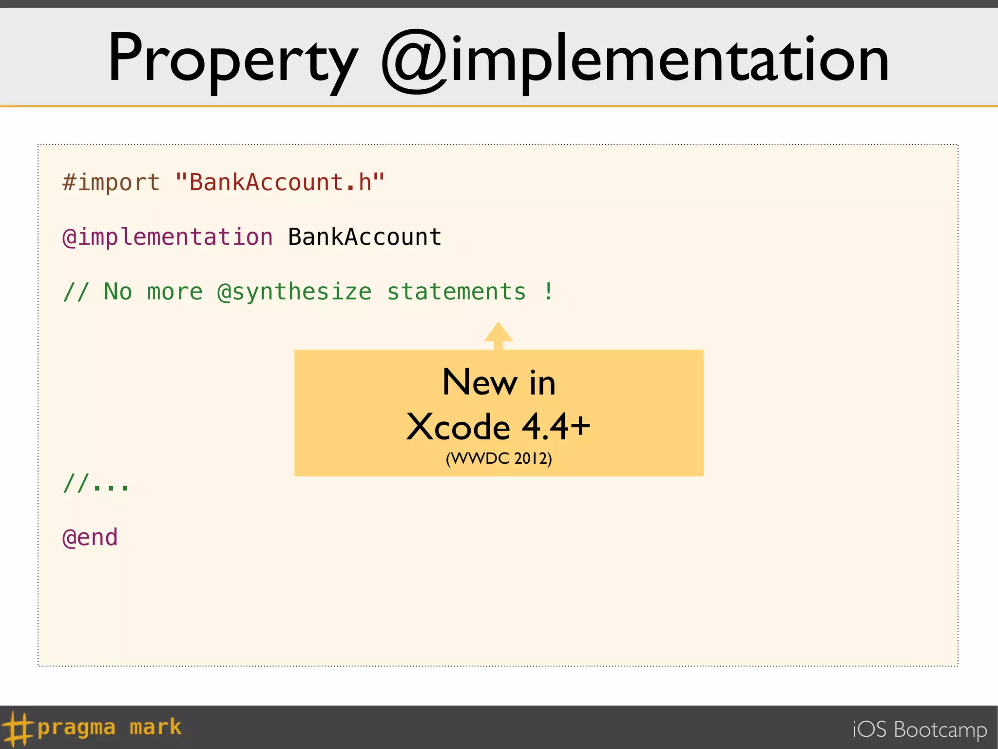 Property @implementation
#import "BankAccount.h"

@implementation BankAccount

// No more @synthesize statements !



                           New in
                          Xcode 4.4+
                              (WWDC 2012)
//...

@end




                                            iOS Bootcamp
 