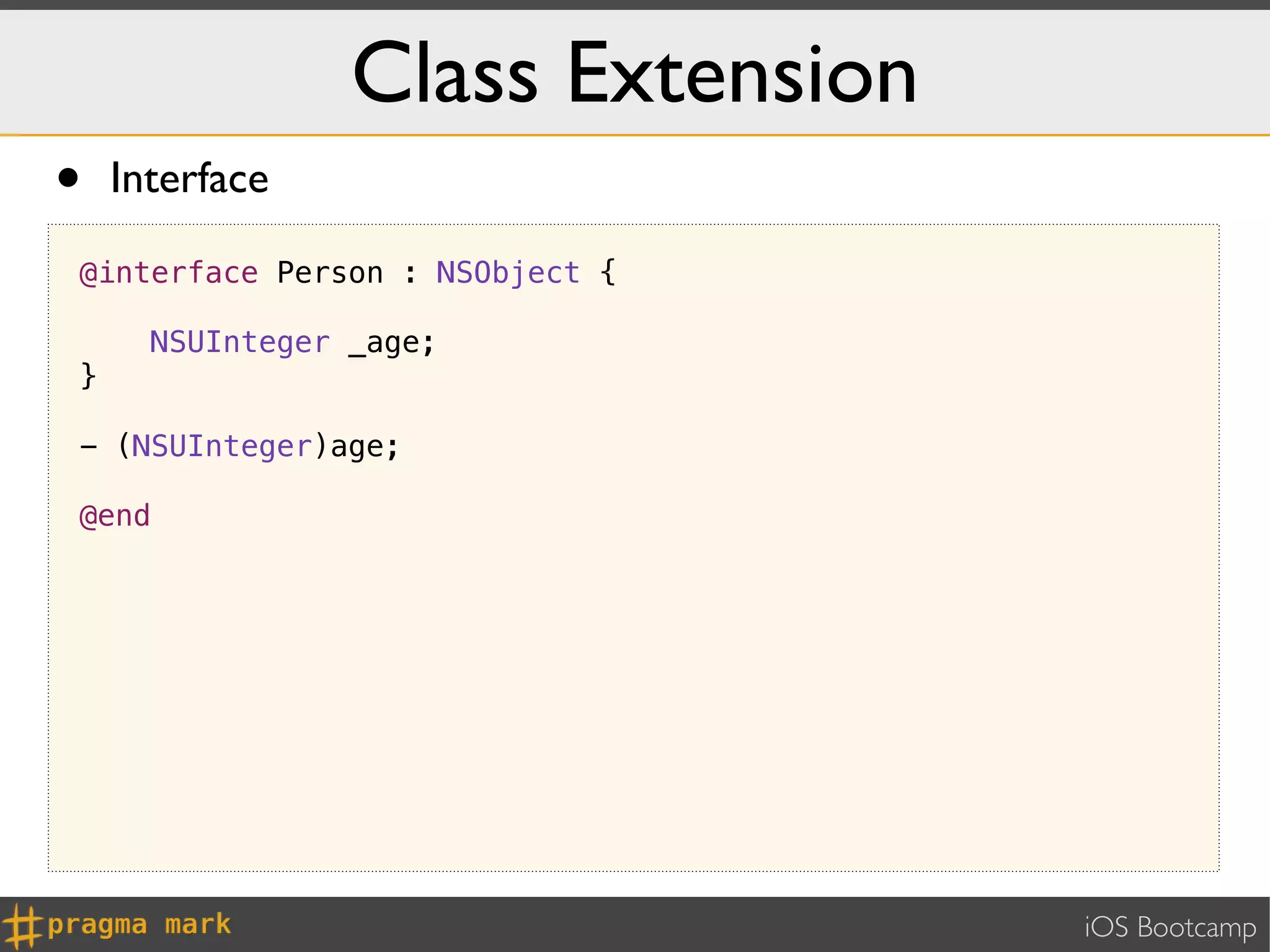 Class Extension
•   Interface

@interface Person : NSObject {

      NSUInteger _age;
}

- (NSUInteger)age;

@end




                                   iOS Bootcamp
 
