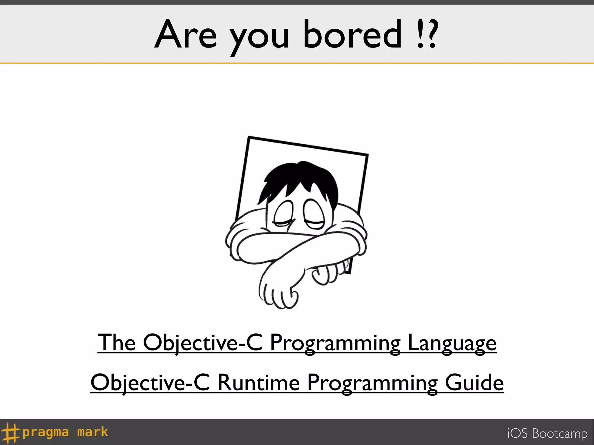 Are you bored !?




The Objective-C Programming Language
Objective-C Runtime Programming Guide
                                        iOS Bootcamp
 