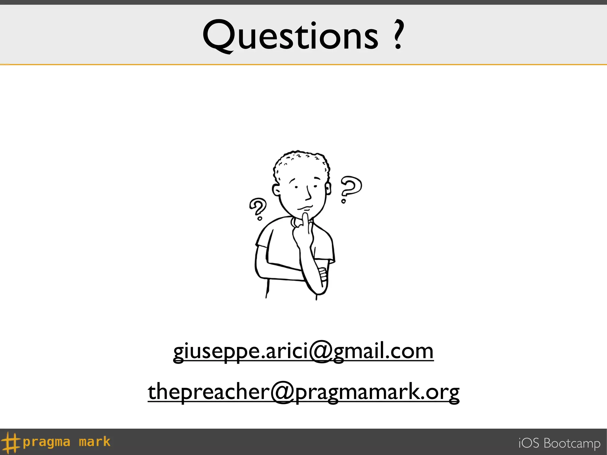 Questions ?




  giuseppe.arici@gmail.com
thepreacher@pragmamark.org
                             iOS Bootcamp
 