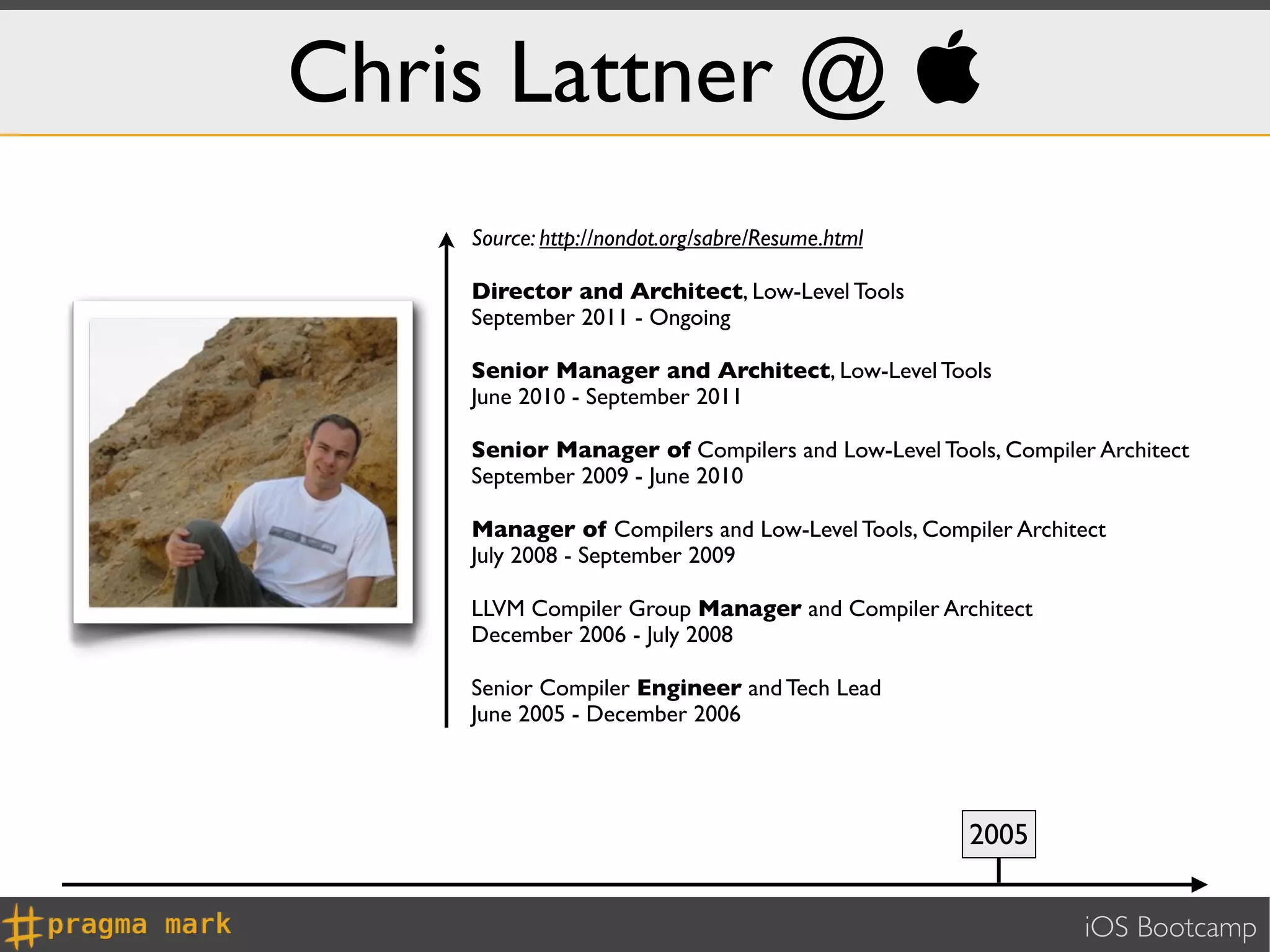 Chris Lattner @ 
    Source: http://nondot.org/sabre/Resume.html

    Director and Architect, Low-Level Tools
    September 2011 - Ongoing

    Senior Manager and Architect, Low-Level Tools
    June 2010 - September 2011

    Senior Manager of Compilers and Low-Level Tools, Compiler Architect
    September 2009 - June 2010

    Manager of Compilers and Low-Level Tools, Compiler Architect
    July 2008 - September 2009

    LLVM Compiler Group Manager and Compiler Architect
    December 2006 - July 2008

    Senior Compiler Engineer and Tech Lead
    June 2005 - December 2006




                                                   2005


                                                             iOS Bootcamp
 