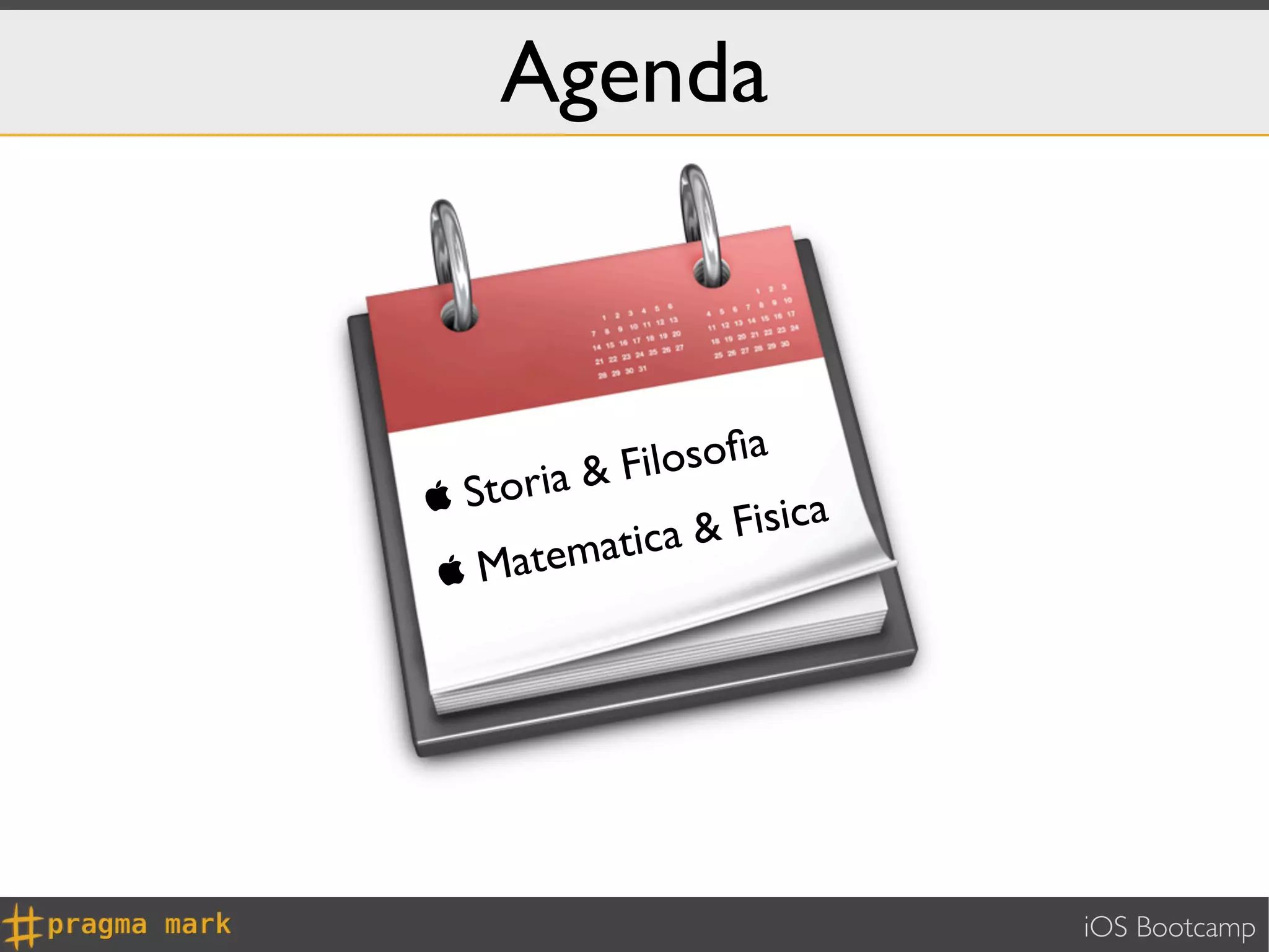 Agenda



       ia & Fi losoﬁa
 Stor
            tica & Fisica
M   atema




                            iOS Bootcamp
 