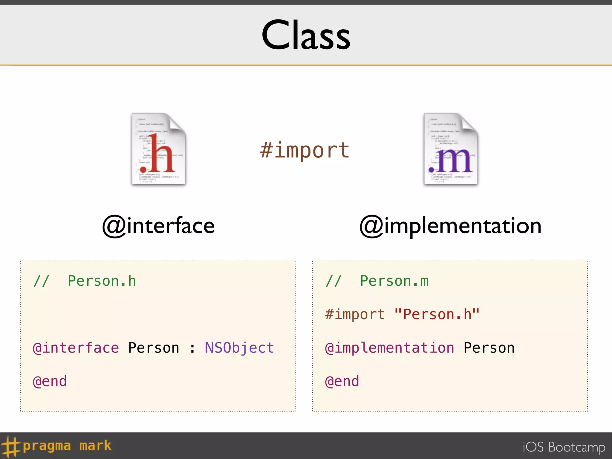 Class

                          #import


          @interface                @implementation

//     Person.h                //     Person.m

                               #import "Person.h"

@interface Person : NSObject   @implementation Person

@end                           @end



                                                        iOS Bootcamp
 
