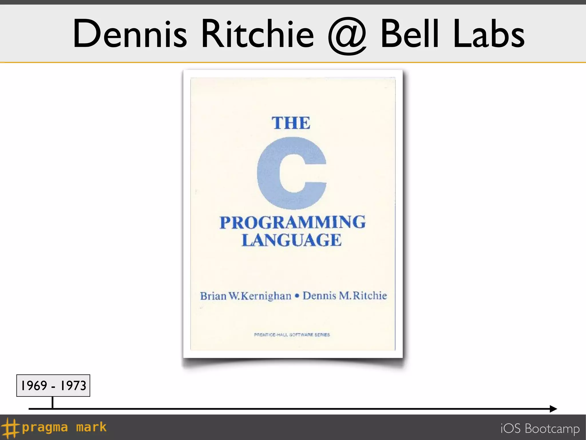 Dennis Ritchie @ Bell Labs




1969 - 1973


                                iOS Bootcamp
 