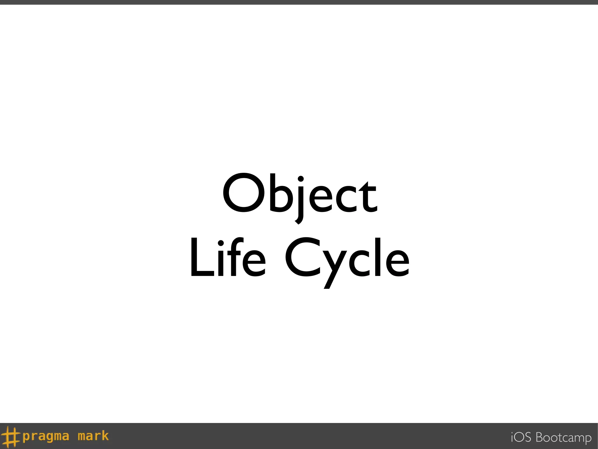 Object
Life Cycle

             iOS Bootcamp
 