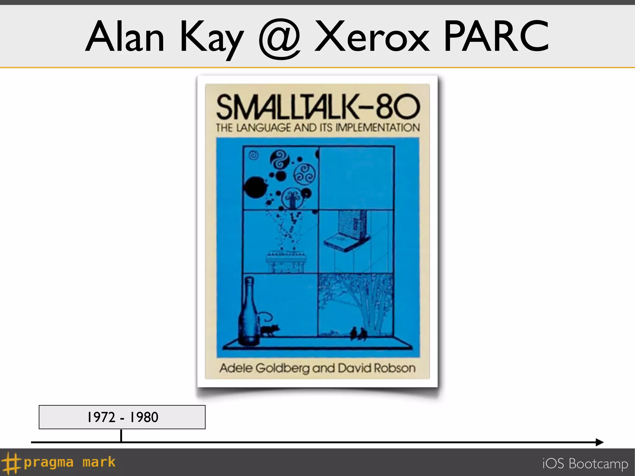 Alan Kay @ Xerox PARC




1972 - 1980


                    iOS Bootcamp
 