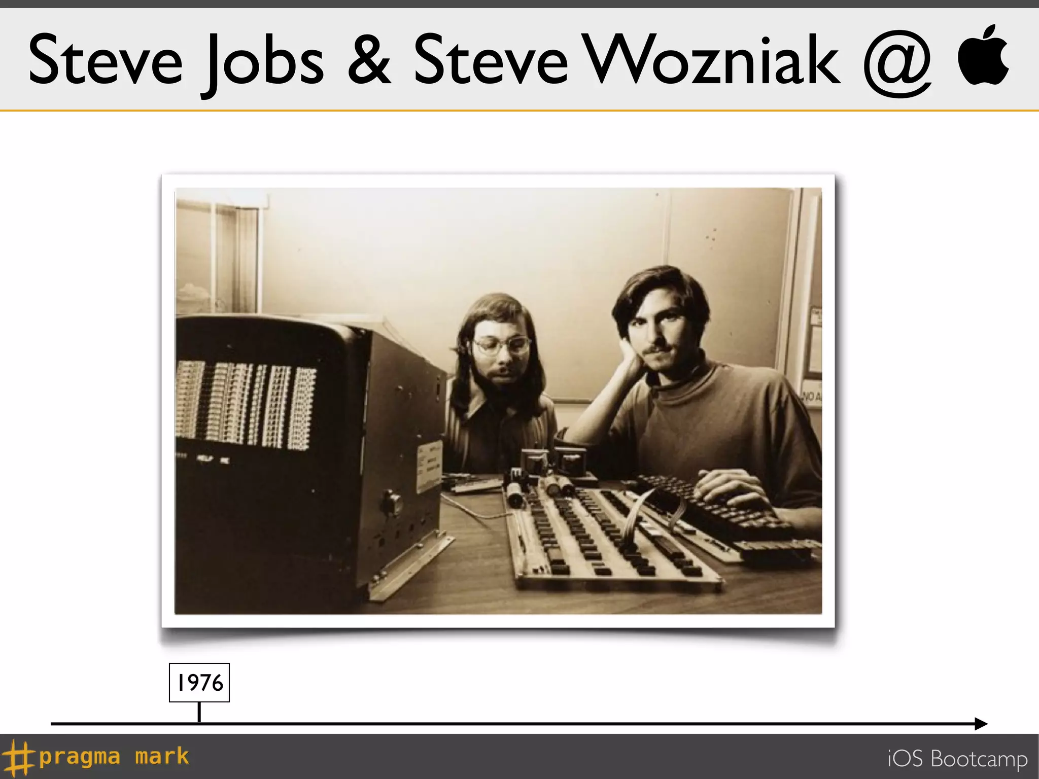 Steve Jobs & Steve Wozniak @ 




    1976


                          iOS Bootcamp
 