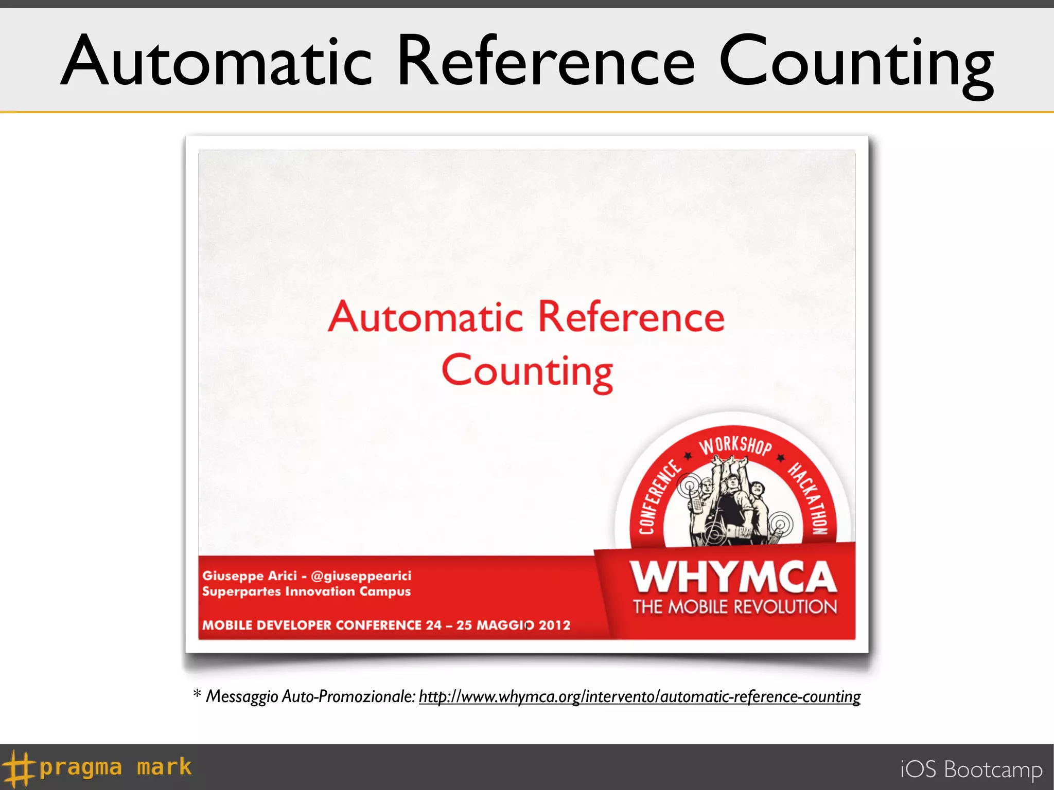 Automatic Reference Counting




   * Messaggio Auto-Promozionale: http://www.whymca.org/intervento/automatic-reference-counting



                                                                                                  iOS Bootcamp
 