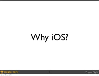 Why iOS?


                         2       Pragma Night
giovedì 28 marzo 13                         2
 