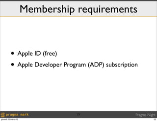 Membership requirements



          • Apple ID (free)
          • Apple Developer Program (ADP) subscription



                                 23                  Pragma Night
giovedì 28 marzo 13                                             23
 