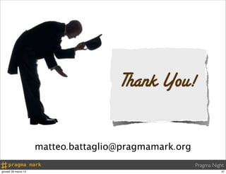Thank You!

                      matteo.battaglio@pragmamark.org
                                                        Pragma Night
giovedì 28 marzo 13                                                47
 
