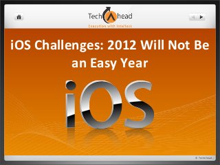 ©	
  TechAhead
iOS	
  Challenges:	
  2012	
  Will	
  Not	
  Be	
  
an	
  Easy	
  Year
 