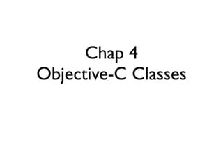 Chap 4
Objective-C Classes
 