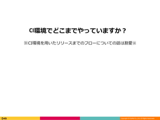 Copyright © DeNA Co.,Ltd. All Rights Reserved.
CI環境でどこまでやっていますか？
※CI環境を用いたリリースまでのフローについての話は割愛※
 