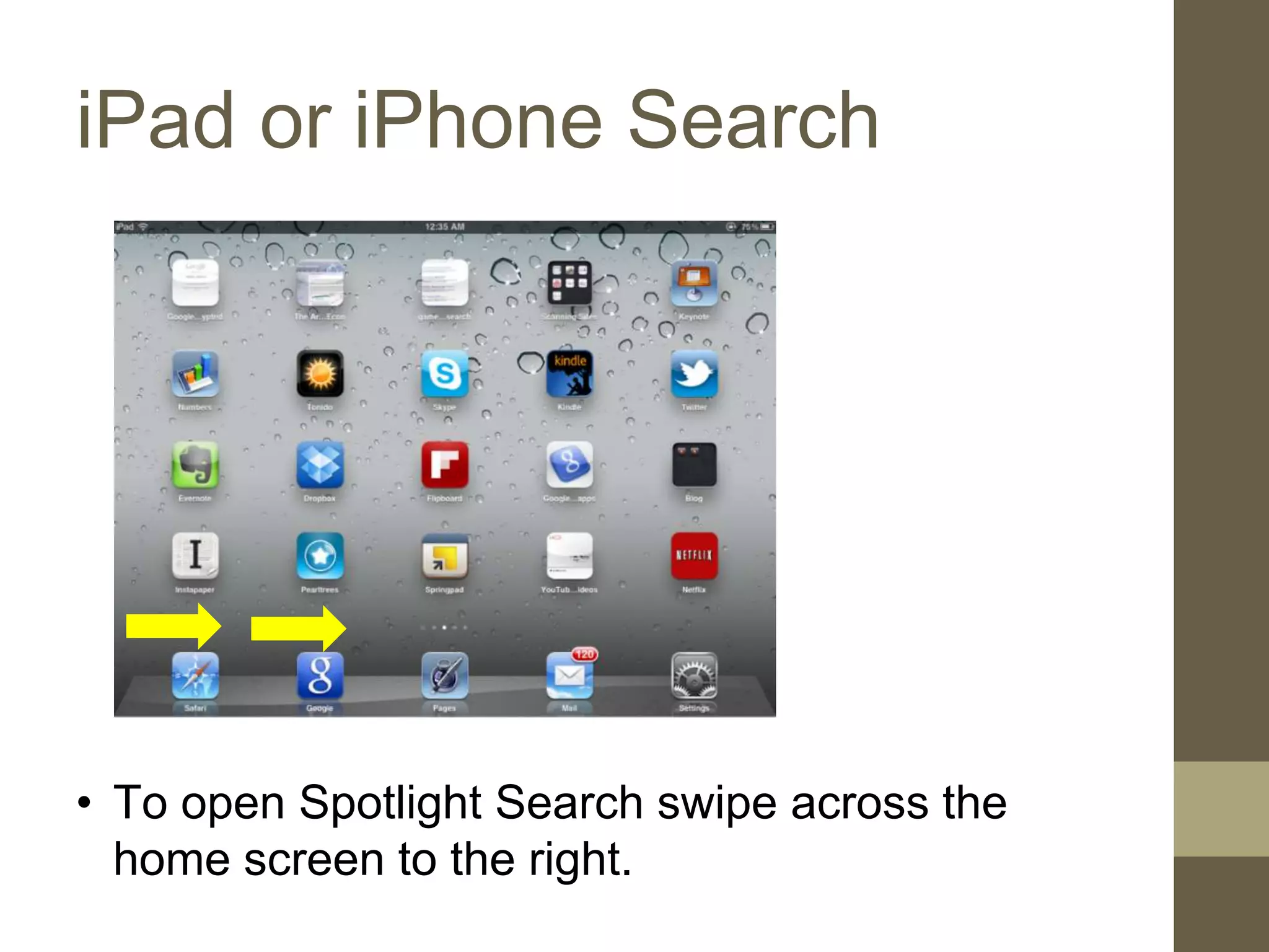 iPad or iPhone Search
• To open Spotlight Search swipe across the
home screen to the right.
 