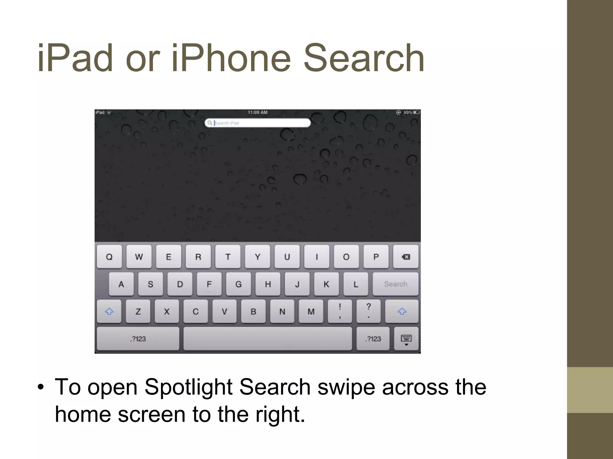 iPad or iPhone Search
• To open Spotlight Search swipe across the
home screen to the right.
 