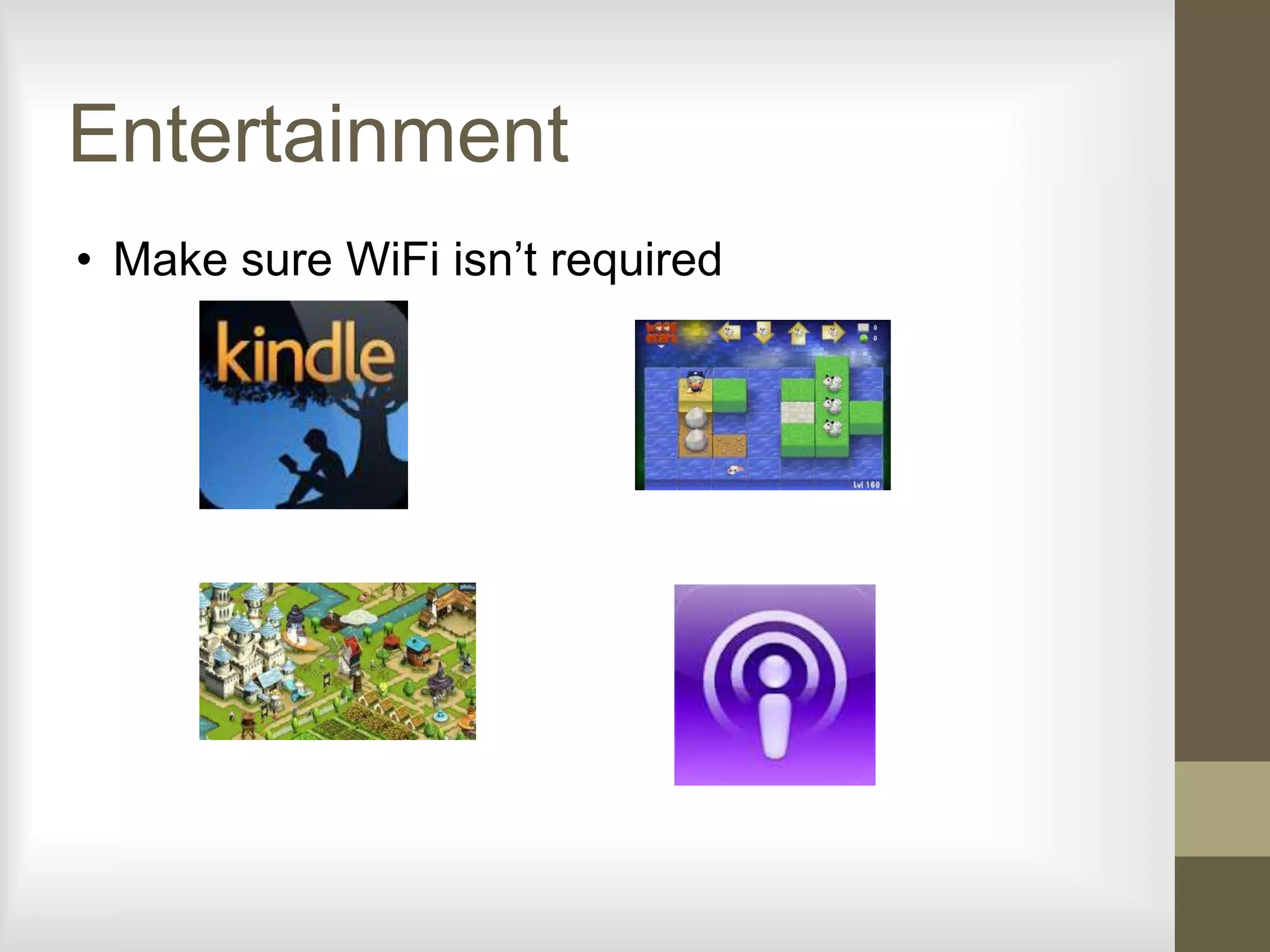 Entertainment
• Make sure WiFi isn’t required
 