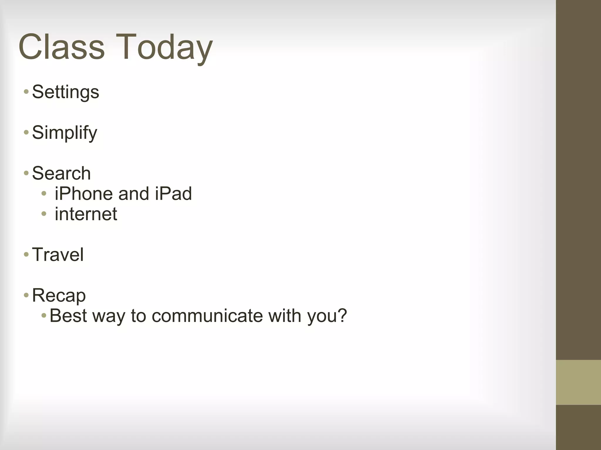 Class Today
•Settings
•Simplify
•Search
• iPhone and iPad
• internet
•Travel
•Recap
•Best way to communicate with you?
 