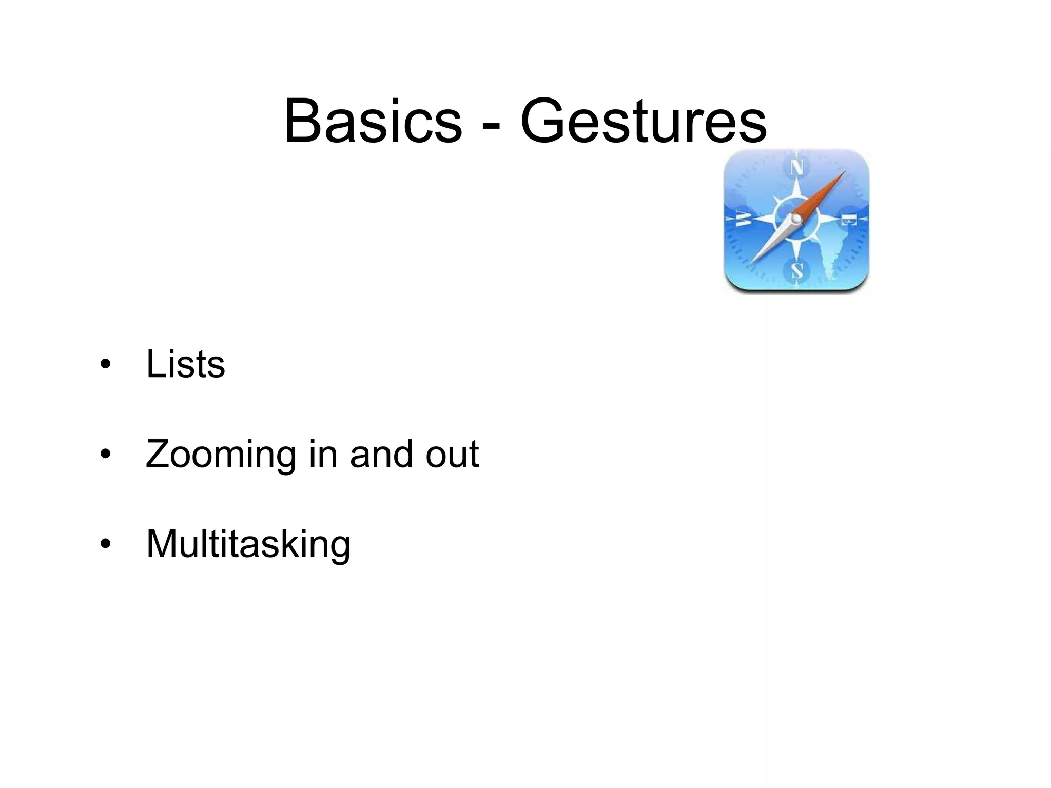 • Lists
• Zooming in and out
• Multitasking
Basics - Gestures
 