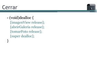 Cerrar
 - (void)dealloc {
     [imagenView release];
     [abrirGaleria release];
     [tomarFoto release];
     [super dealloc];
 }
 