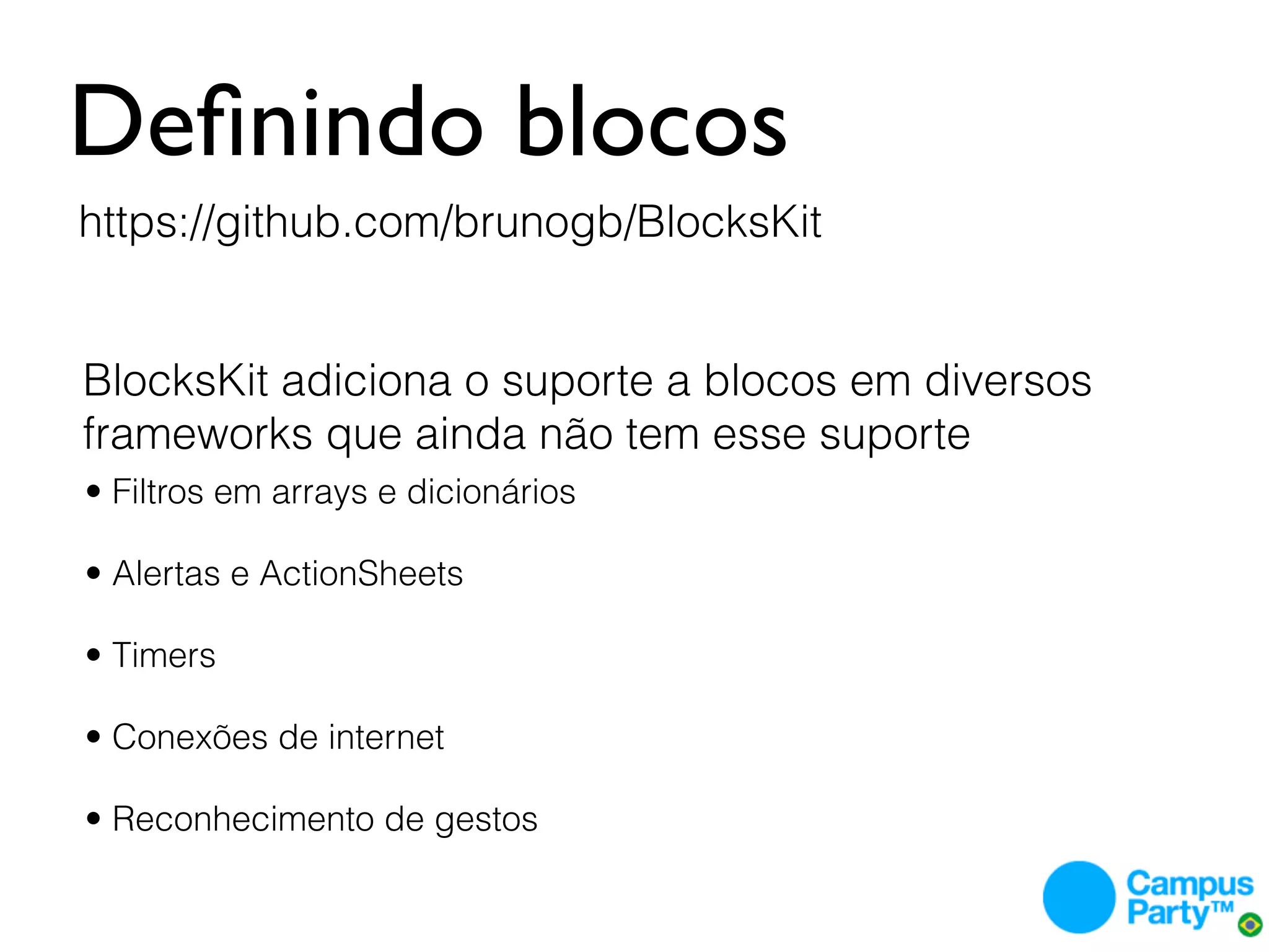 Deﬁnindo blocos
https://github.com/brunogb/BlocksKit


BlocksKit adiciona o suporte a blocos em diversos
frameworks que ainda não tem esse suporte
• Filtros em arrays e dicionários

• Alertas e ActionSheets

• Timers

• Conexões de internet

• Reconhecimento de gestos
 