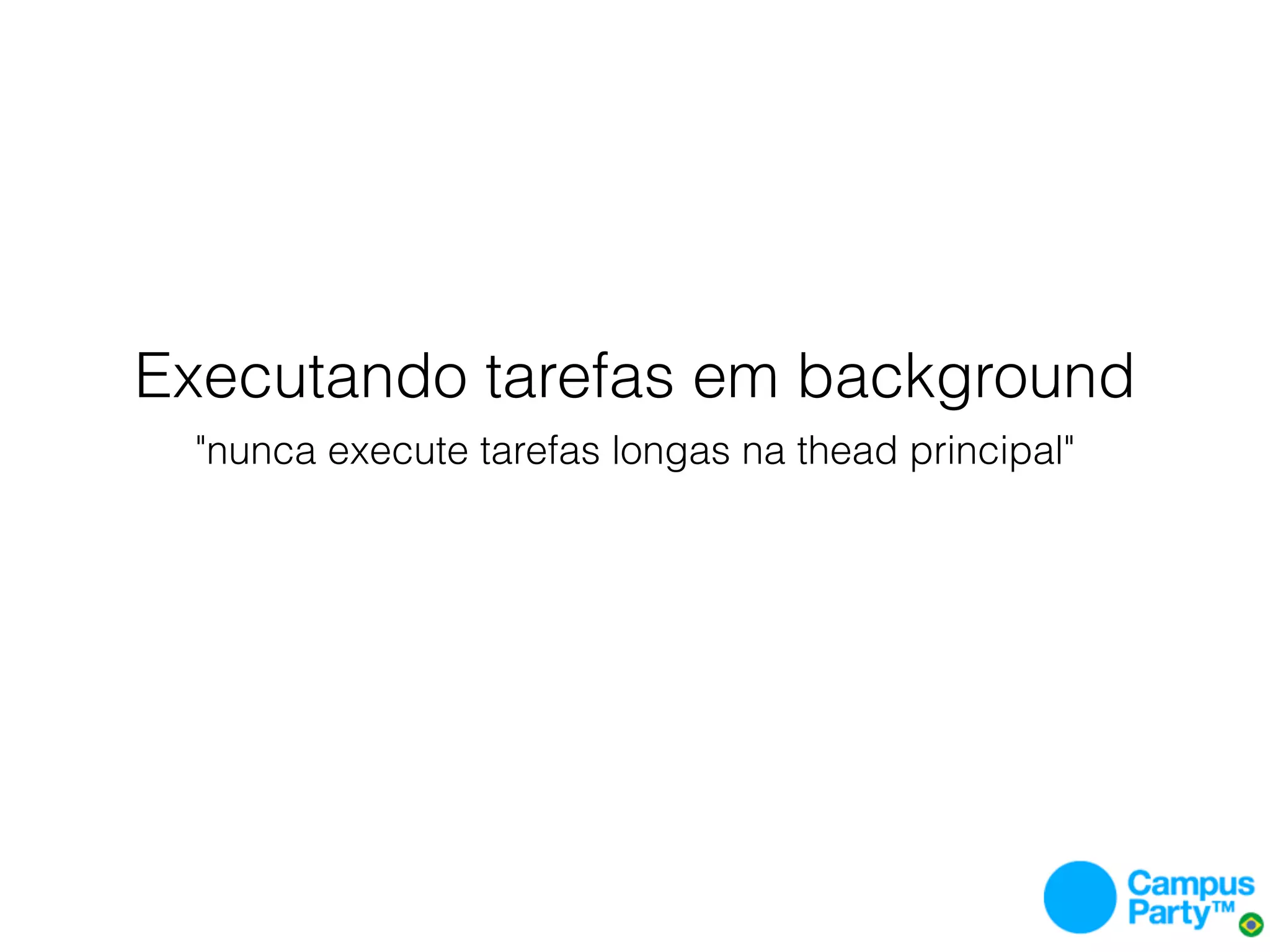 Executando tarefas em background
 "nunca execute tarefas longas na thead principal"
 
