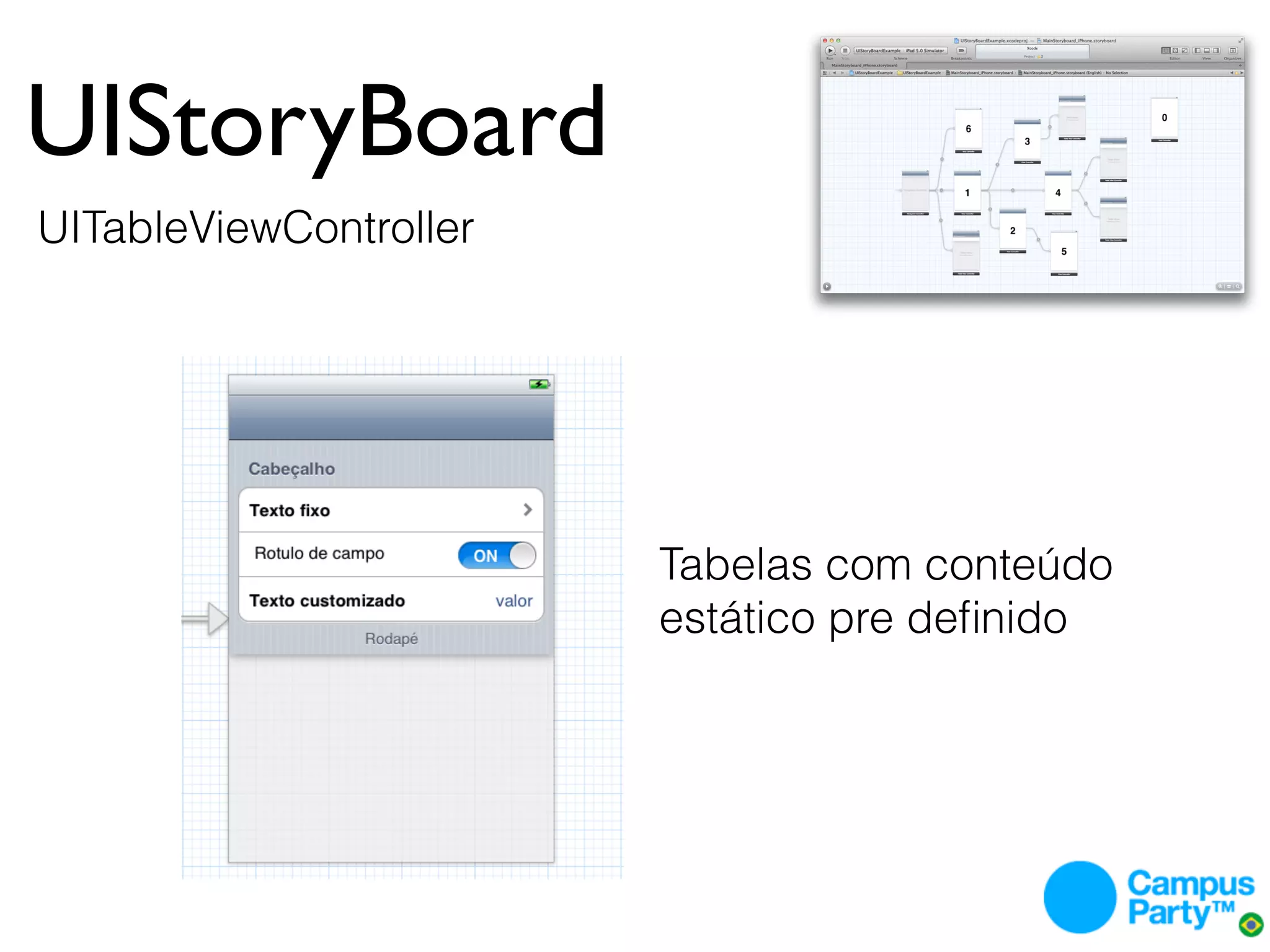 UIStoryBoard
UITableViewController




                        Tabelas com conteúdo
                        estático pre deﬁnido
 